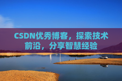 CSDN优秀博客，探索技术前沿，分享智慧经验